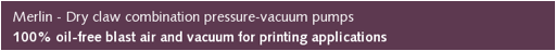 Description: Merlin - Dry claw combination pressure-vacuum pumps| 100% oil-free blast air and vacuum for printing applications